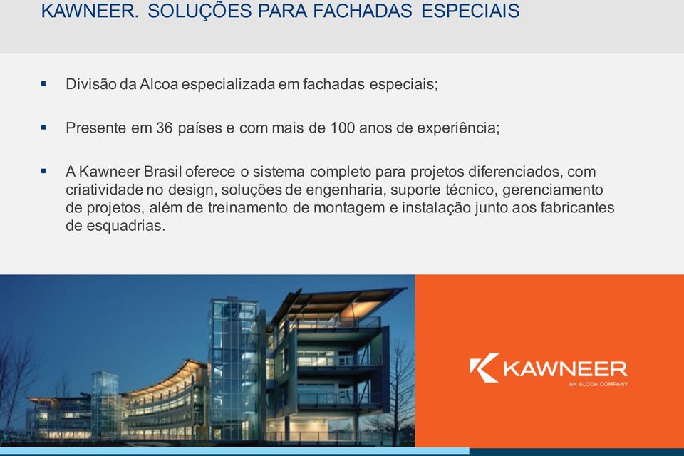 países e com mais de 100 anos de experiência; A Kawneer Brasil oferece o sistema completo para