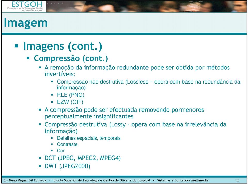 redundância da informação) RLE (PNG) EZW (GIF) A compressão pode ser efectuada removendo pormenores perceptualmente insignificantes Compressão