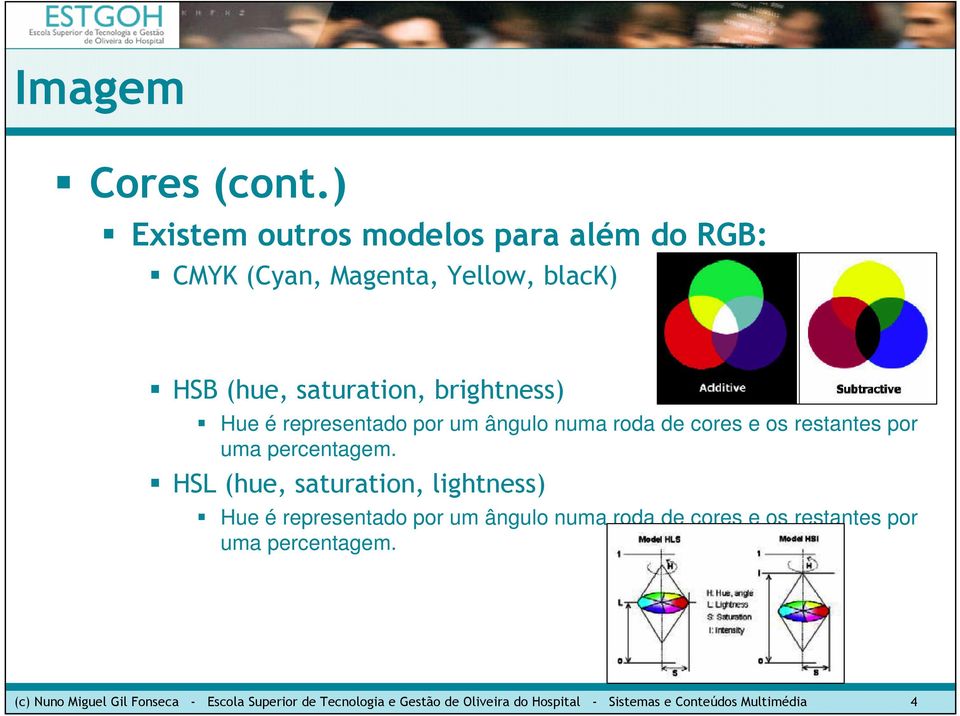 Hue é representado por um ângulo numa roda de cores e os restantes por uma percentagem.