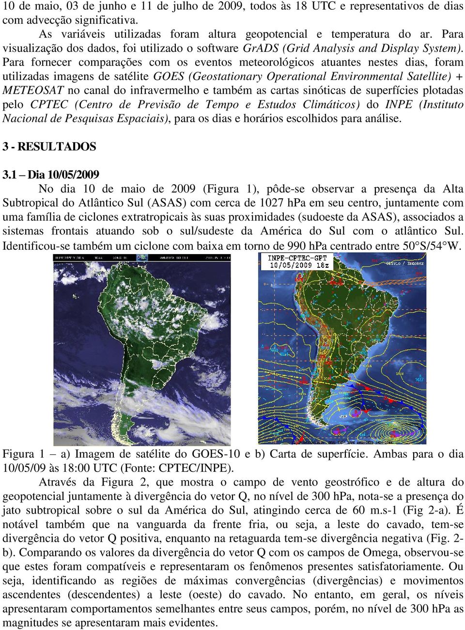 Para fornecer comparações com os eventos meteorológicos atuantes nestes dias, foram utilizadas imagens de satélite GOES (Geostationary Operational Environmental Satellite) + METEOSAT no canal do