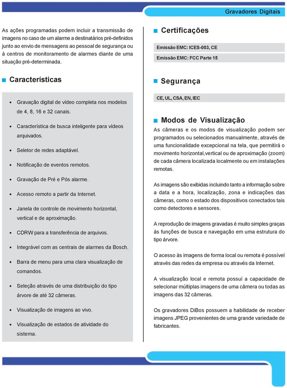 Características Certificações Emissão EMC: ICES-003, CE Emissão EMC: FCC Parte 15 Segurança Gravação digital de vídeo completa nos modelos de 4, 8, 16 e 32 canais.