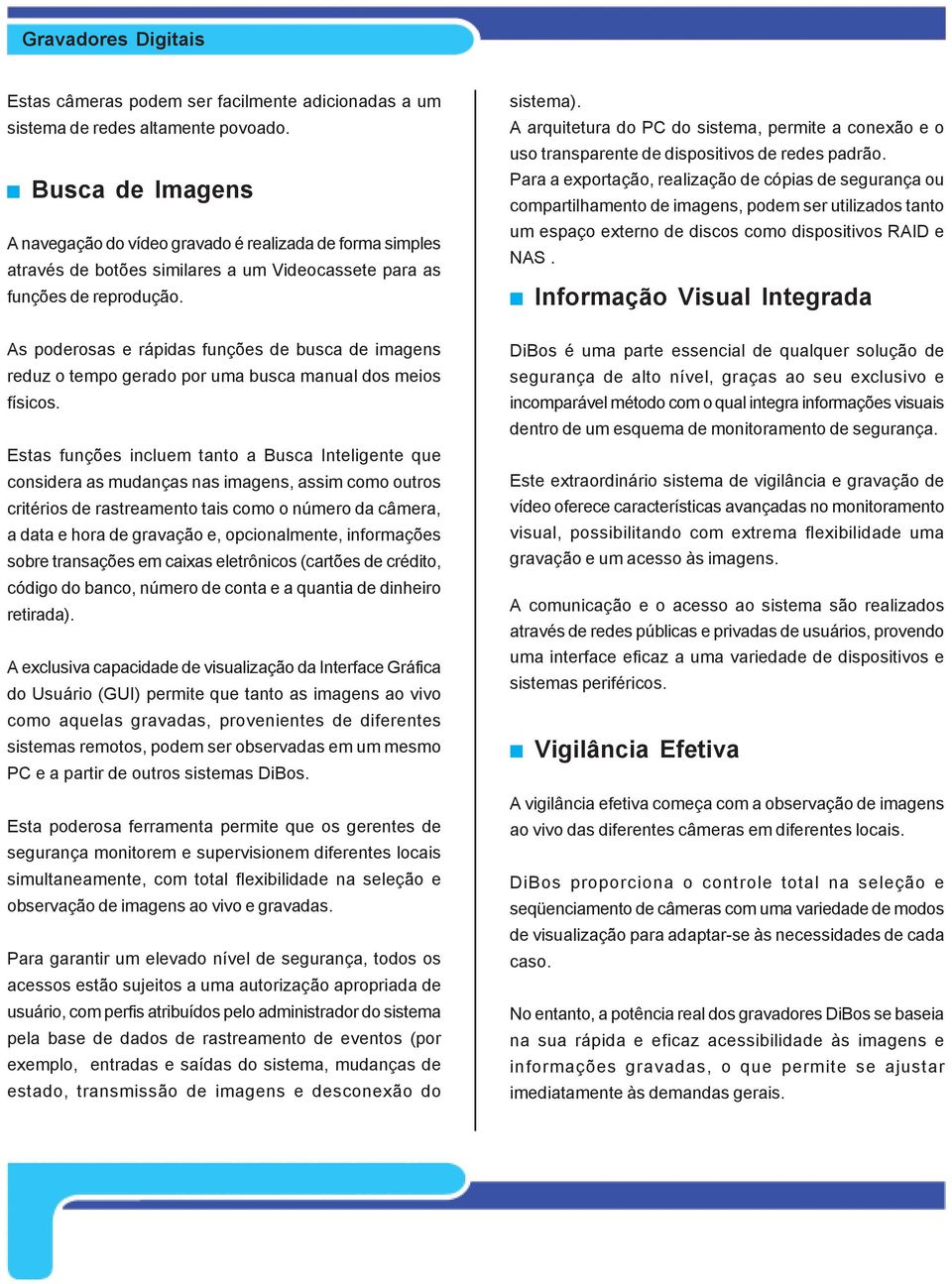 A arquitetura do PC do sistema, permite a conexão e o uso transparente de dispositivos de redes padrão.