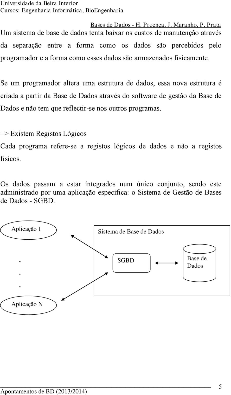 Se um programador altera uma estrutura de dados, essa nova estrutura é criada a partir da Base de Dados através do software de gestão da Base de Dados e não tem que reflectir-se nos