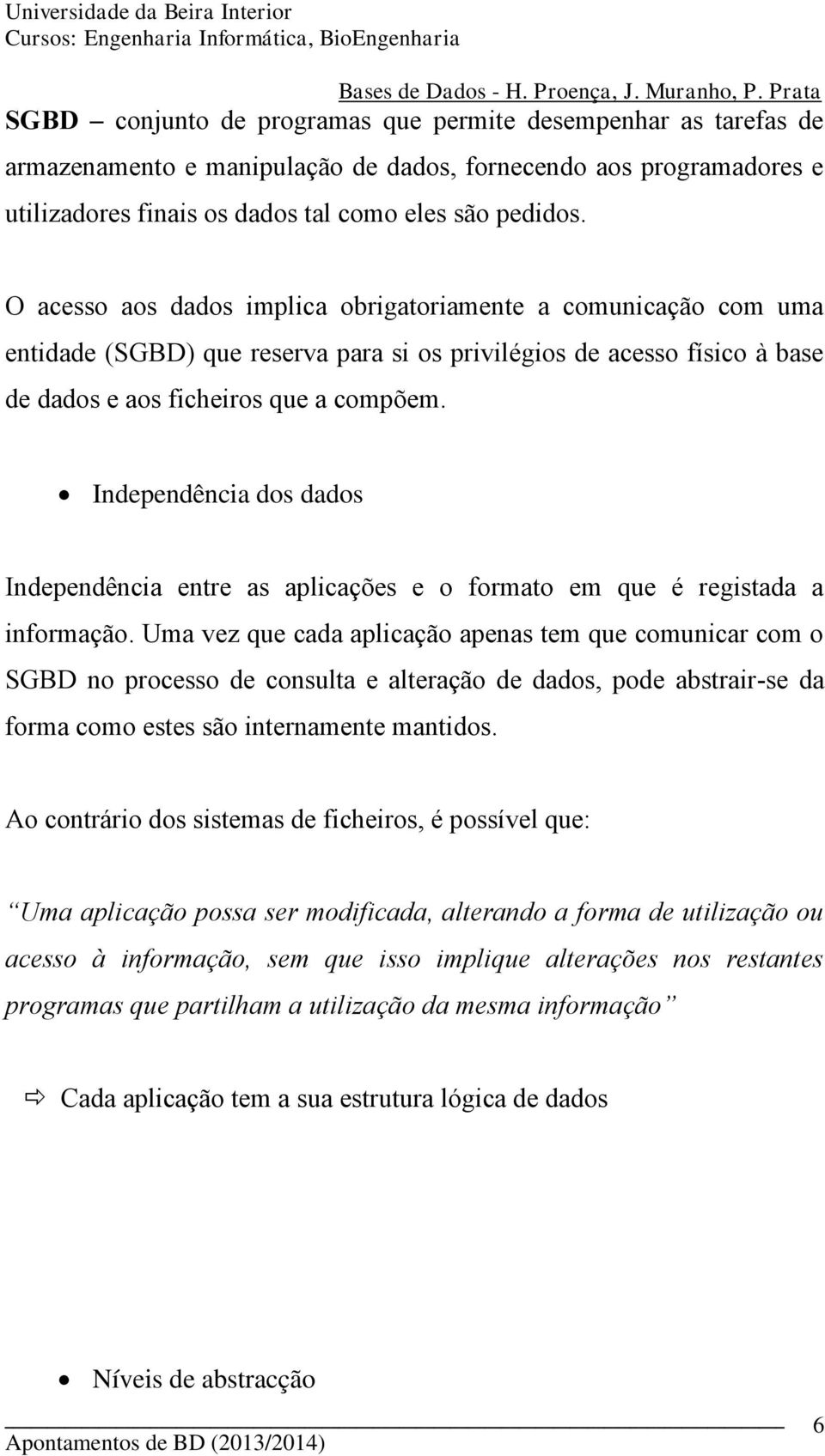 Independência dos dados Independência entre as aplicações e o formato em que é registada a informação.