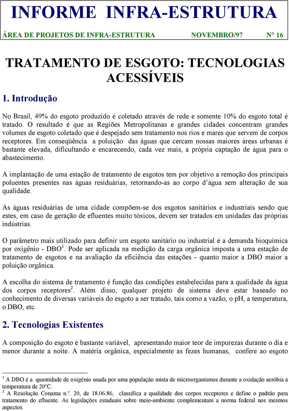 O resultado é que as Regiões Metropolitanas e grandes cidades concentram grandes volumes de esgoto coletado que é despejado sem tratamento nos rios e mares que servem de corpos receptores.