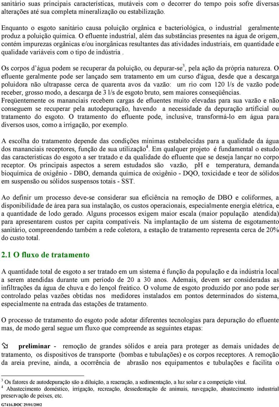 O efluente industrial, além das substâncias presentes na água de origem, contém impurezas orgânicas e/ou inorgânicas resultantes das atividades industriais, em quantidade e qualidade variáveis com o