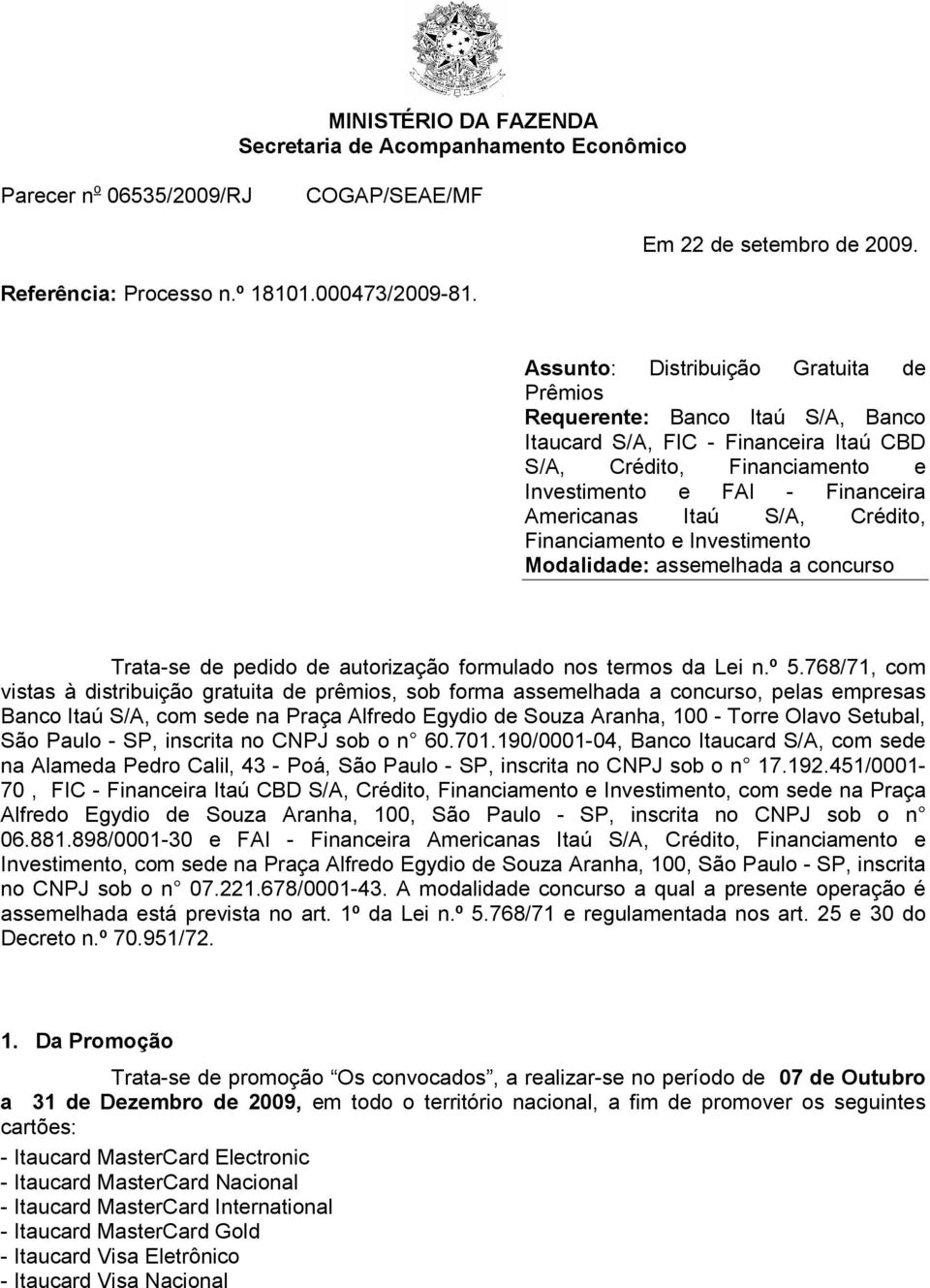 Crédito, Financiamento e Investimento Modalidade: assemelhada a concurso Trata-se de pedido de autorização formulado nos termos da Lei n.º 5.