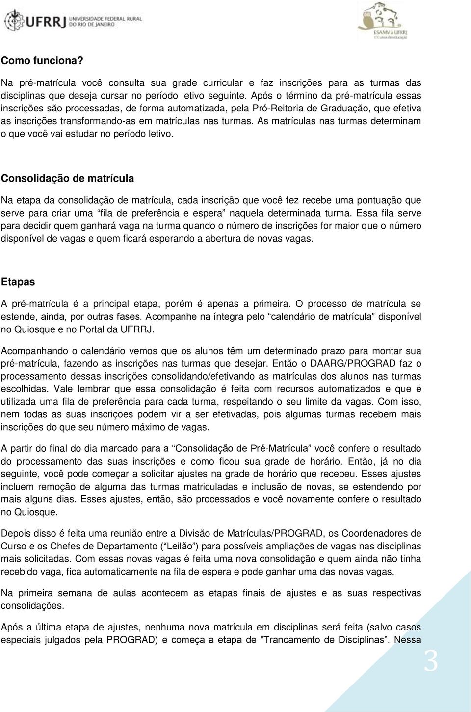 As matrículas nas turmas determinam o que você vai estudar no período letivo.