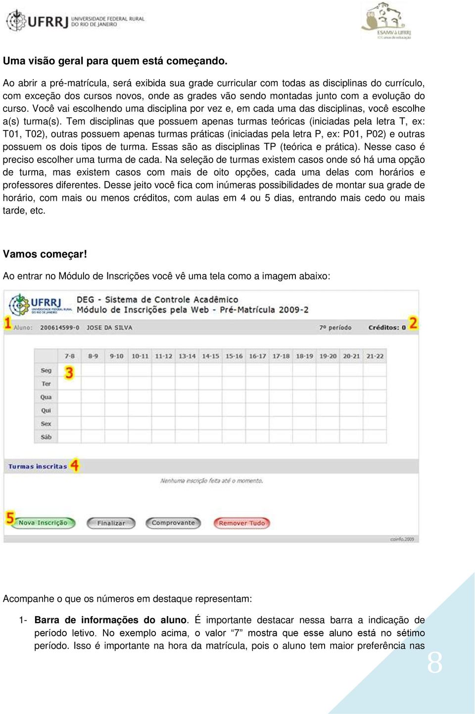 Você vai escolhendo uma disciplina por vez e, em cada uma das disciplinas, você escolhe a(s) turma(s).