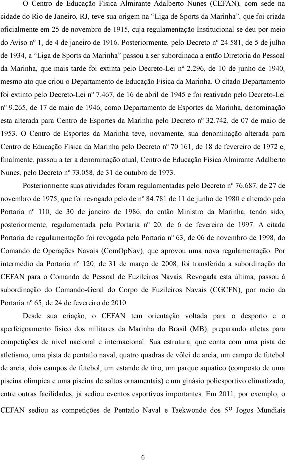 581, de 5 de julho de 1934, a Liga de Sports da Marinha passou a ser subordinada a então Diretoria do Pessoal da Marinha, que mais tarde foi extinta pelo Decreto-Lei nº 2.