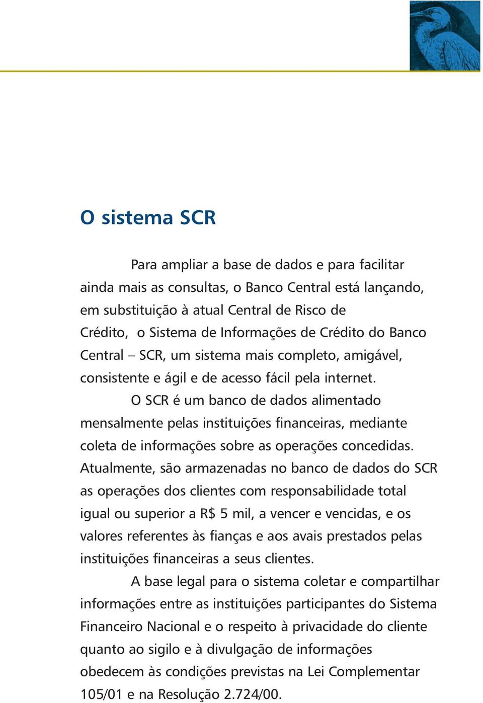 O SCR é um banco de dados alimentado mensalmente pelas instituições financeiras, mediante coleta de informações sobre as operações concedidas.