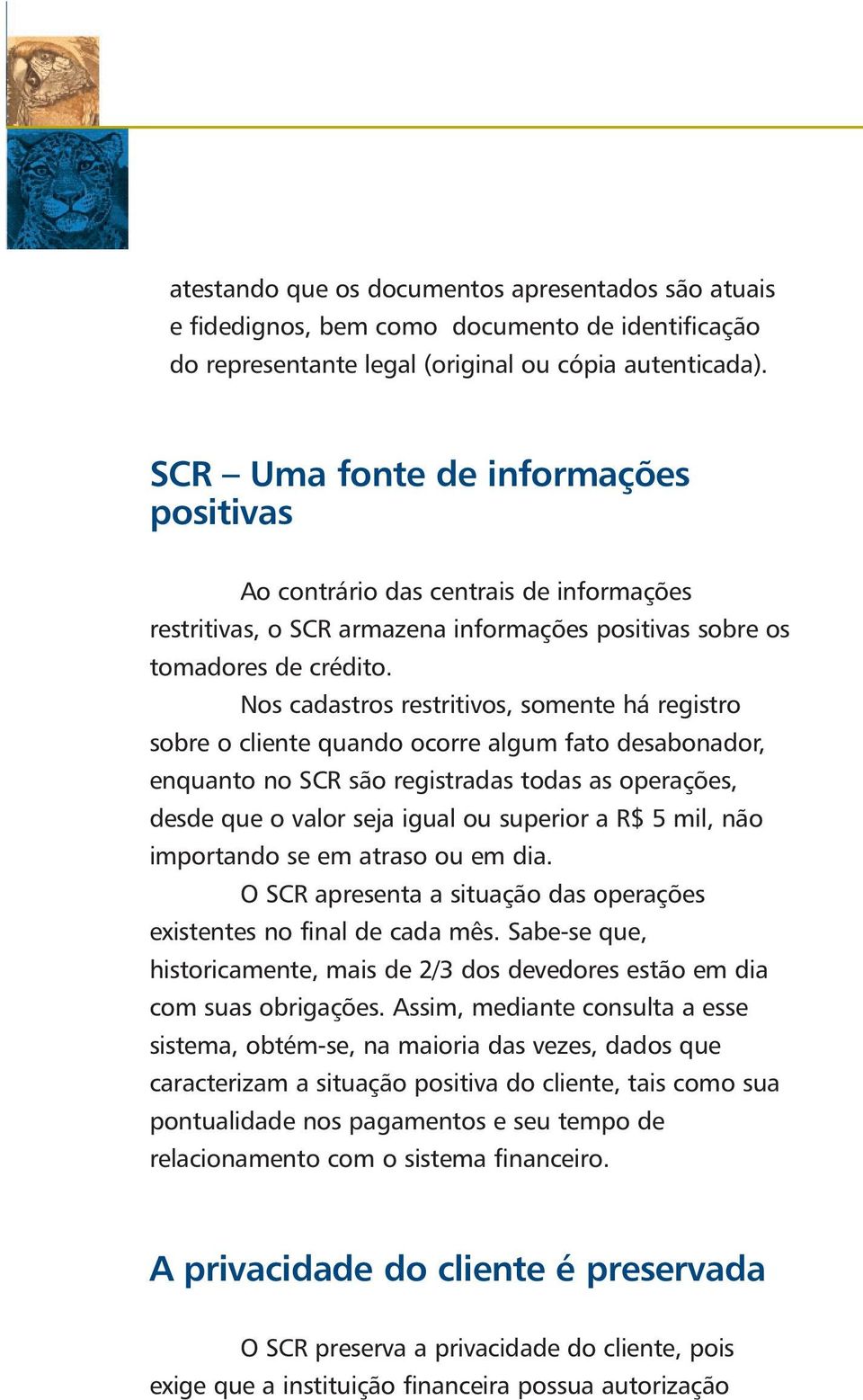 Nos cadastros restritivos, somente há registro sobre o cliente quando ocorre algum fato desabonador, enquanto no SCR são registradas todas as operações, desde que o valor seja igual ou superior a R$