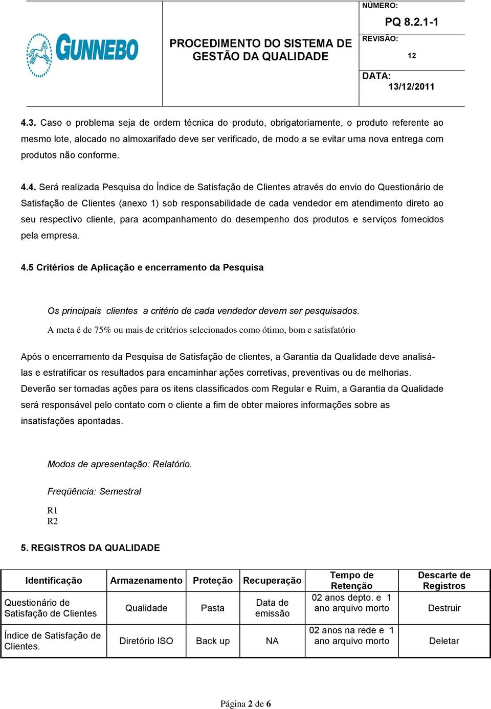 4. Será realizada Pesquisa do Índice de Satisfação de Clientes através do envio do Questionário de Satisfação de Clientes (anexo 1) sob responsabilidade de cada vendedor em atendimento direto ao seu