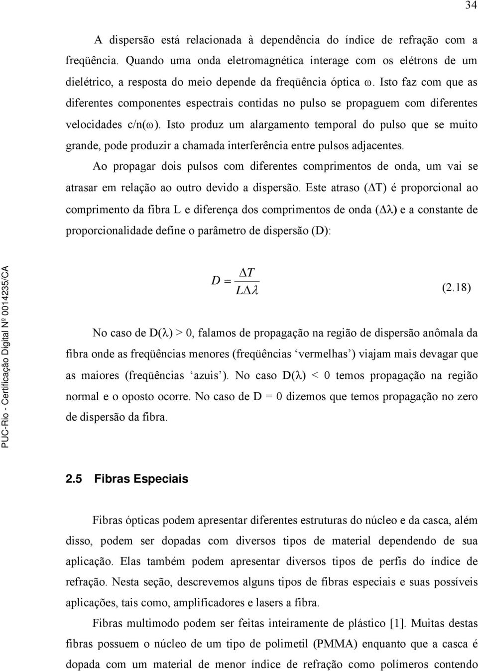 Isto faz com que as diferentes componentes espectrais contidas no pulso se propaguem com diferentes velocidades c/n(ω).