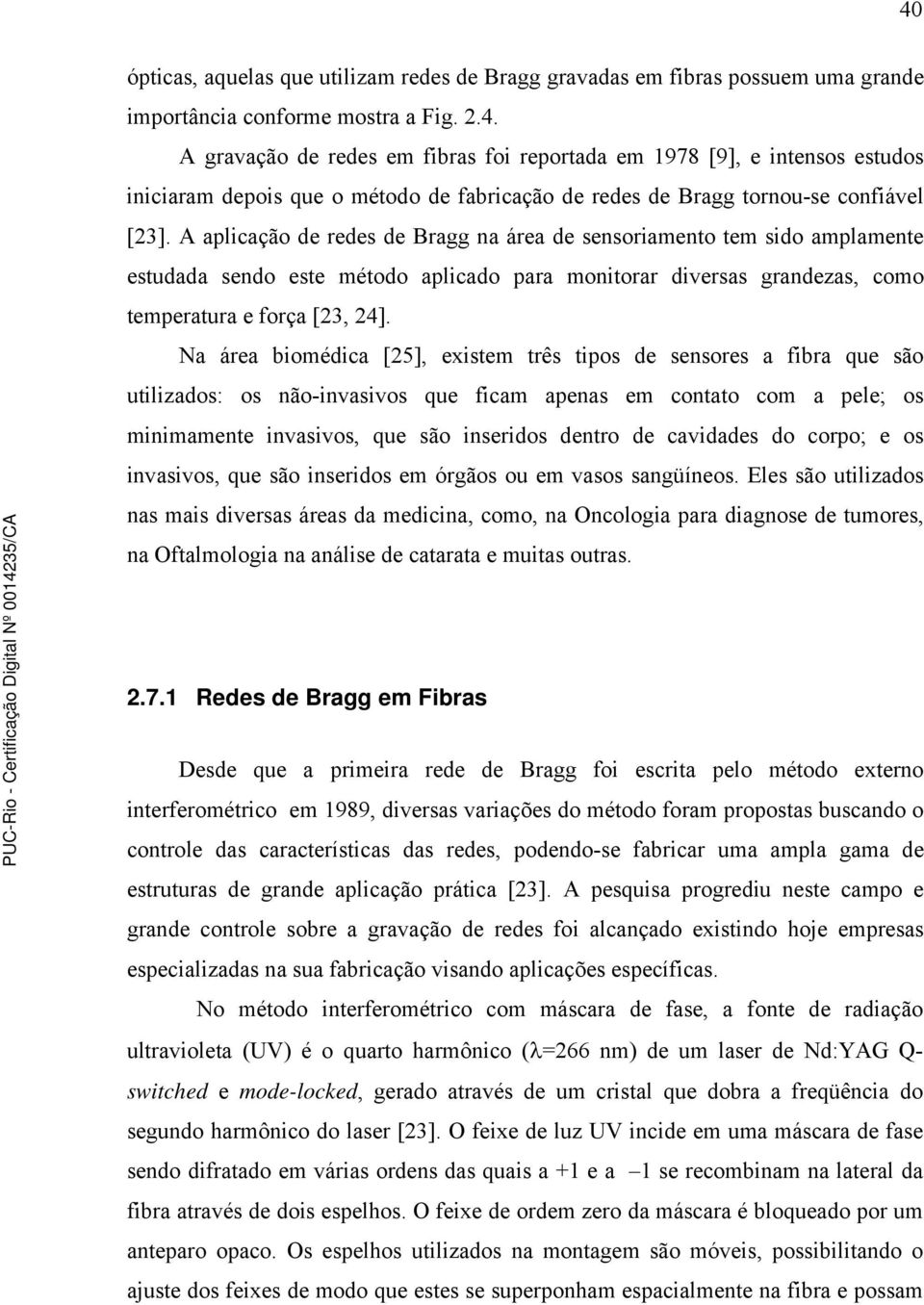 Na área biomédica [25], existem três tipos de sensores a fibra que são utilizados: os não-invasivos que ficam apenas em contato com a pele; os minimamente invasivos, que são inseridos dentro de