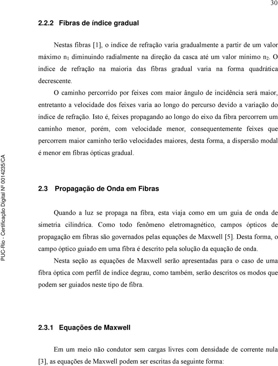 O caminho percorrido por feixes com maior ângulo de incidência será maior, entretanto a velocidade dos feixes varia ao longo do percurso devido a variação do índice de refração.