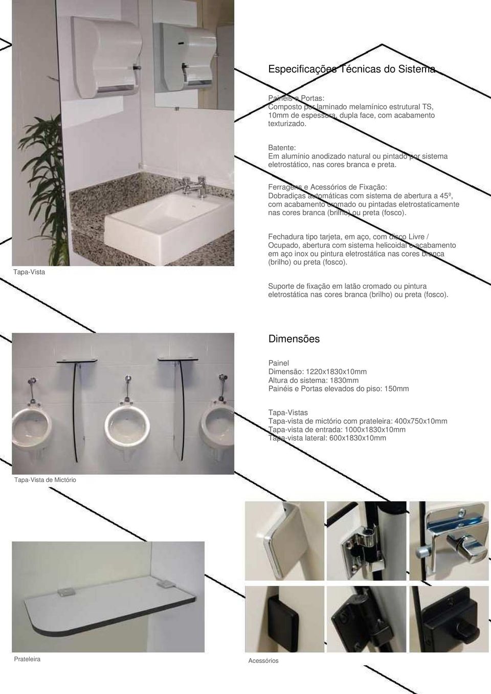 Ferragens e Acessórios de Fixação: Dobradiças automáticas com sistema de abertura a 45º, com acabamento cromado ou pintadas eletrostaticamente nas cores branca (brilho) ou preta (fosco).