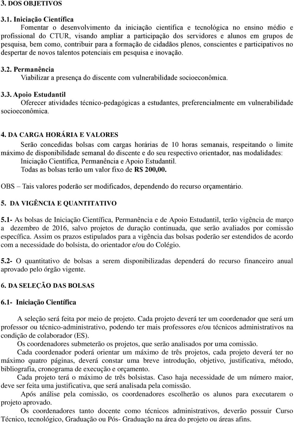 pesquisa, bem como, contribuir para a formação de cidadãos plenos, conscientes e participativos no despertar de novos talentos potenciais em pesquisa e inovação. 3.2.