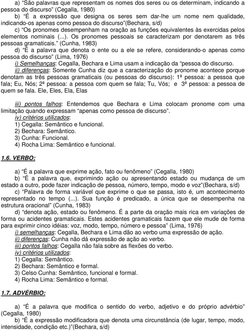 (Cunha, 1983) d) É a palavra que denota o ente ou a ele se refere, considerando-o apenas como pessoa do discurso (Lima, 1976) i) Semelhanças: Cegalla, Bechara e Lima usam a indicação da pessoa do