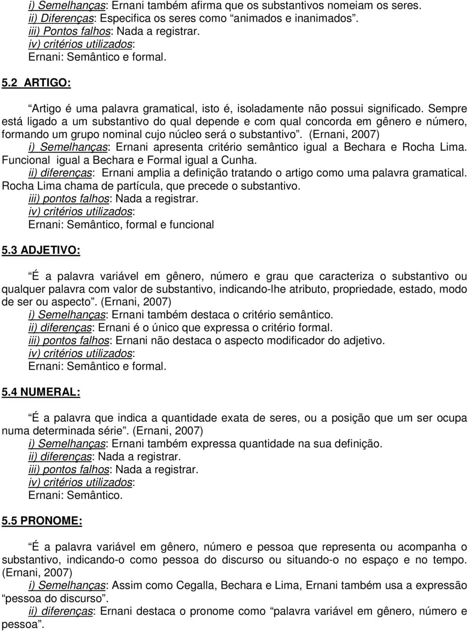 Sempre está ligado a um substantivo do qual depende e com qual concorda em gênero e número, formando um grupo nominal cujo núcleo será o substantivo.