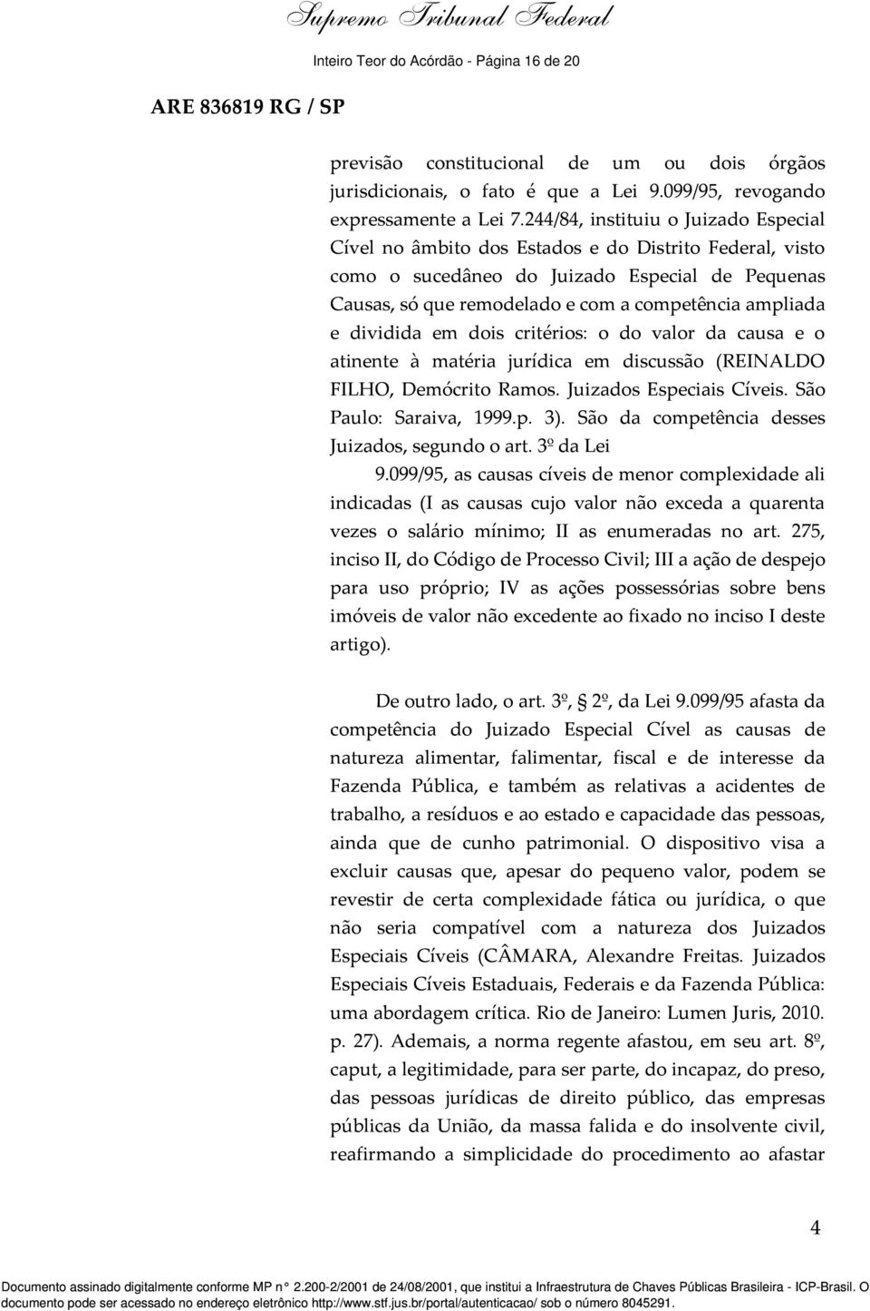 dividida em dois critérios: o do valor da causa e o atinente à matéria jurídica em discussão (REINALDO FILHO, Demócrito Ramos. Juizados Especiais Cíveis. São Paulo: Saraiva, 1999.p. 3).