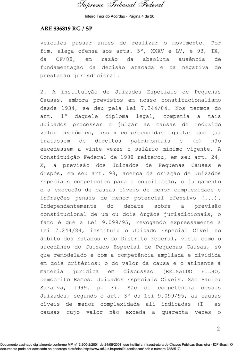 A instituição de Juizados Especiais de Pequenas Causas, embora previstos em nosso constitucionalismo desde 1934, se deu pela Lei 7.244/84. Nos termos do art.