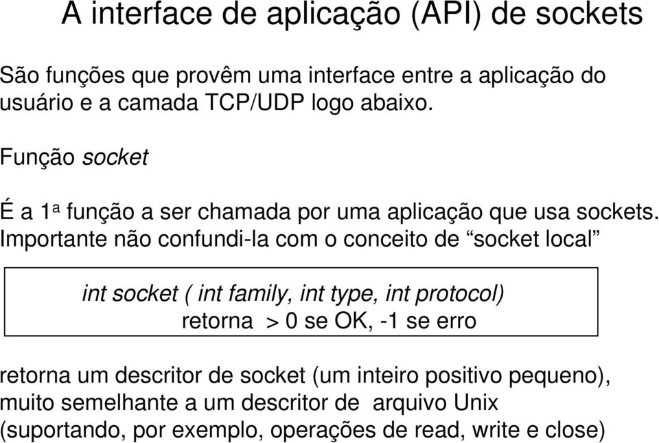 Importante não confundi-la com o conceito de socket local int socket ( int family, int type, int protocol) retorna > 0 se OK, -1
