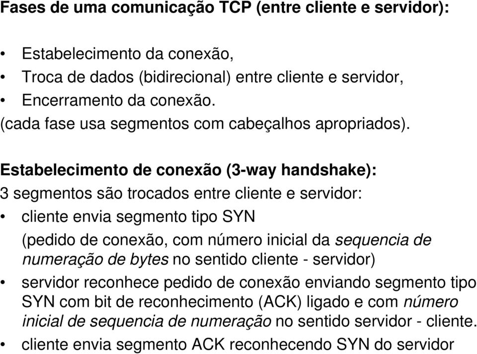 Estabelecimento de conexão (3-way handshake): 3 segmentos são trocados entre cliente e servidor: cliente envia segmento tipo SYN (pedido de conexão, com número inicial da
