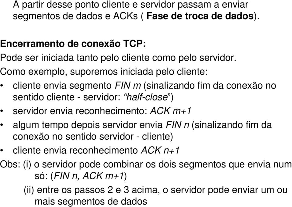 Como exemplo, suporemos iniciada pelo cliente: cliente envia segmento FIN m (sinalizando fim da conexão no sentido cliente - servidor: half-close ) servidor envia