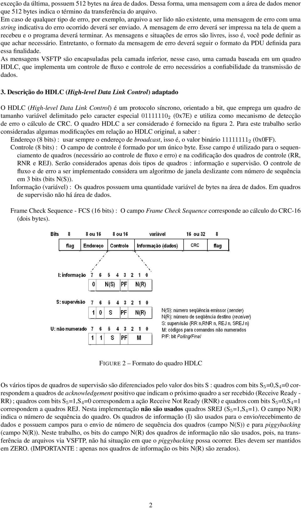 A mensagem de erro deverá ser impressa na tela de quem a recebeu e o programa deverá terminar. As mensagens e situações de erros são livres, isso é, você pode definir as que achar necessário.