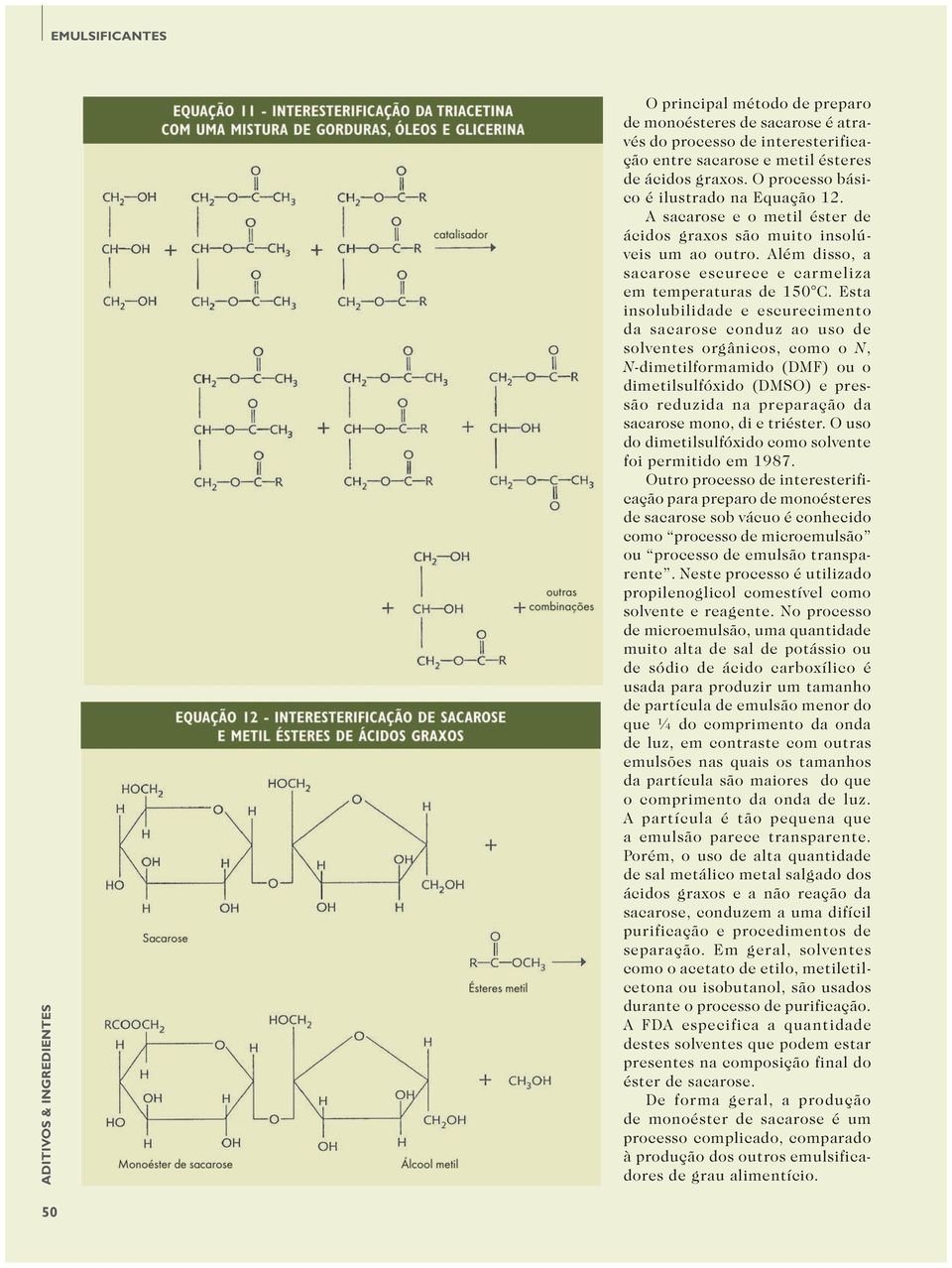 Esta insolubilidade e escurecimento da sacarose conduz ao uso de solventes orgânicos, como o N, N-dimetilformamido (DMF) ou o dimetilsulfóxido (DMSO) e pressão reduzida na preparação da sacarose