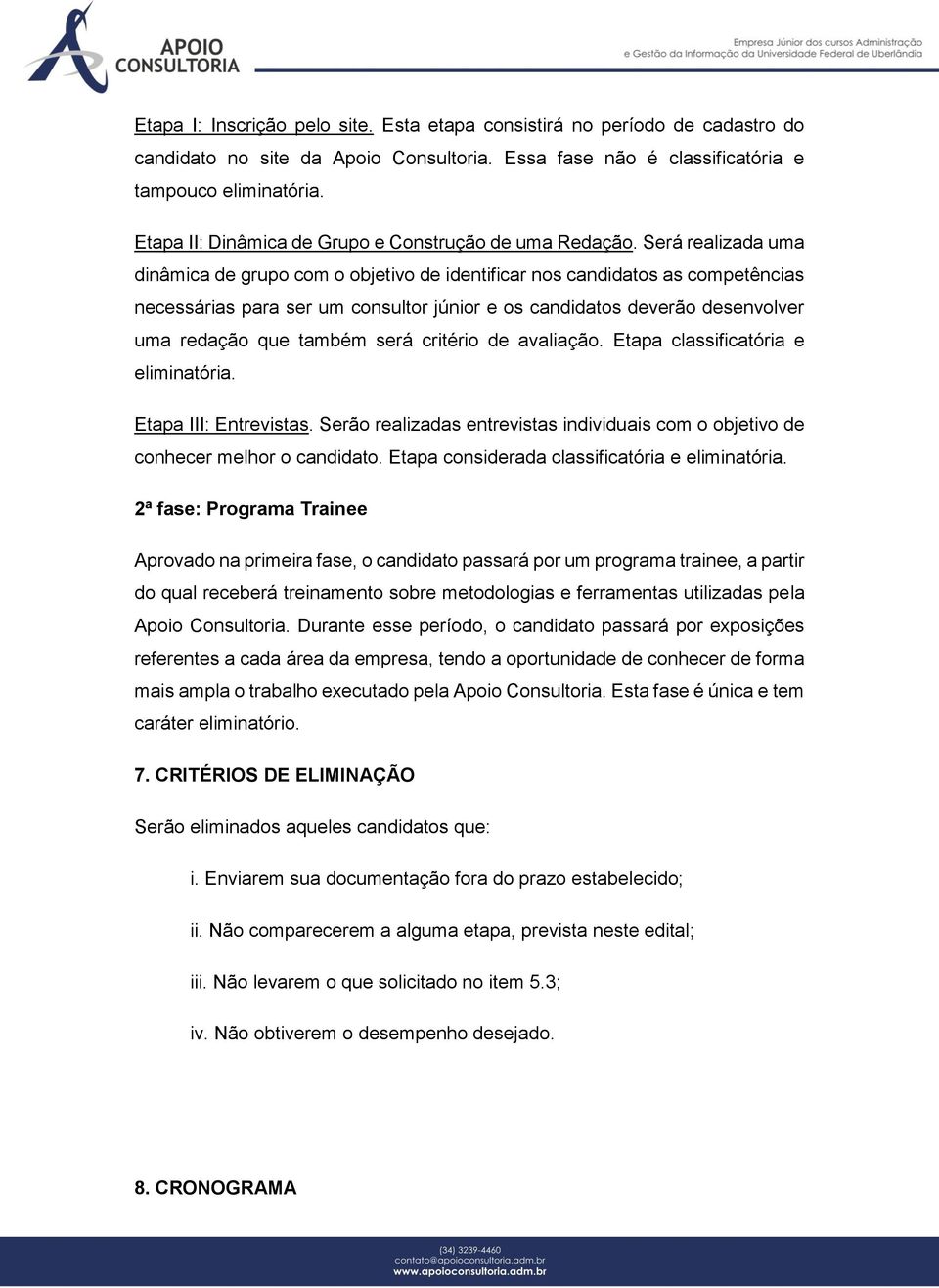 Será realizada uma dinâmica de grupo com o objetivo de identificar nos candidatos as competências necessárias para ser um consultor júnior e os candidatos deverão desenvolver uma redação que também