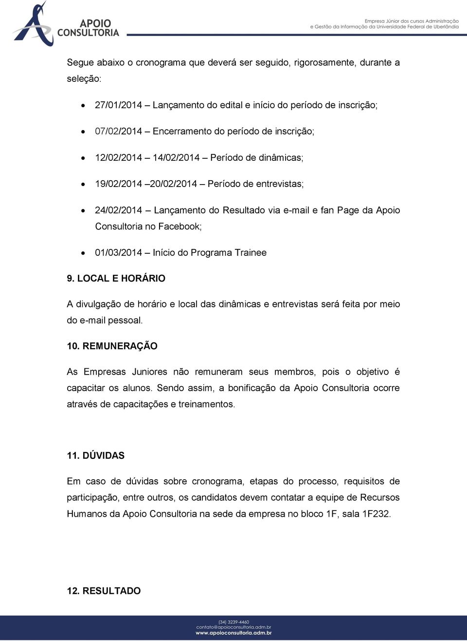 do Programa Trainee 9. LOCAL E HORÁRIO A divulgação de horário e local das dinâmicas e entrevistas será feita por meio do e-mail pessoal. 10.