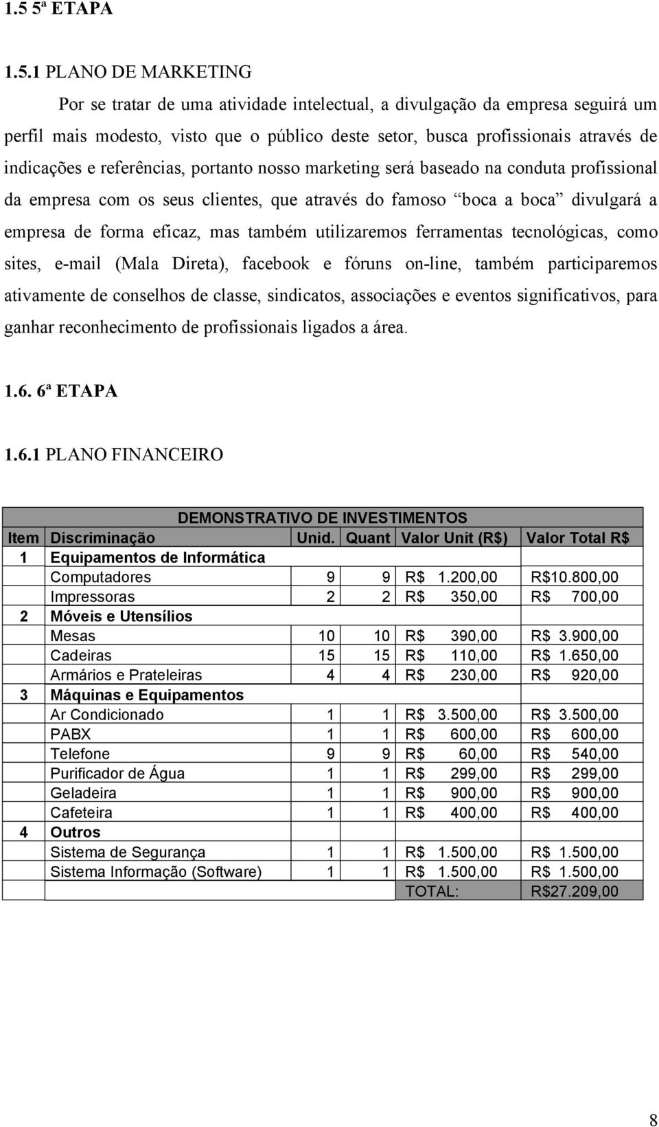 também utilizaremos ferramentas tecnológicas, como sites, e-mail (Mala Direta), facebook e fóruns on-line, também participaremos ativamente de conselhos de classe, sindicatos, associações e eventos