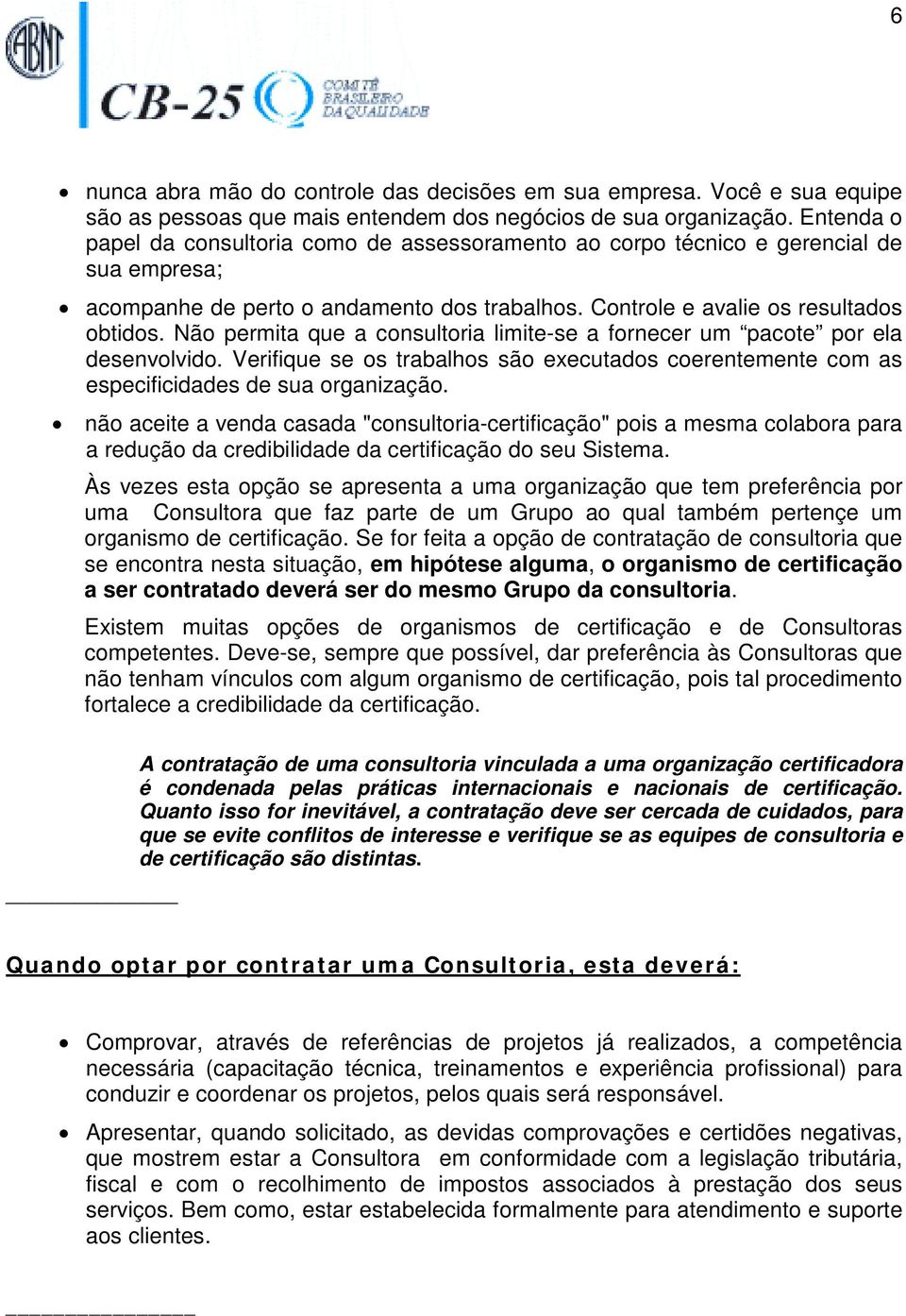 Não permita que a consultoria limite-se a fornecer um pacote por ela desenvolvido. Verifique se os trabalhos são executados coerentemente com as especificidades de sua organização.