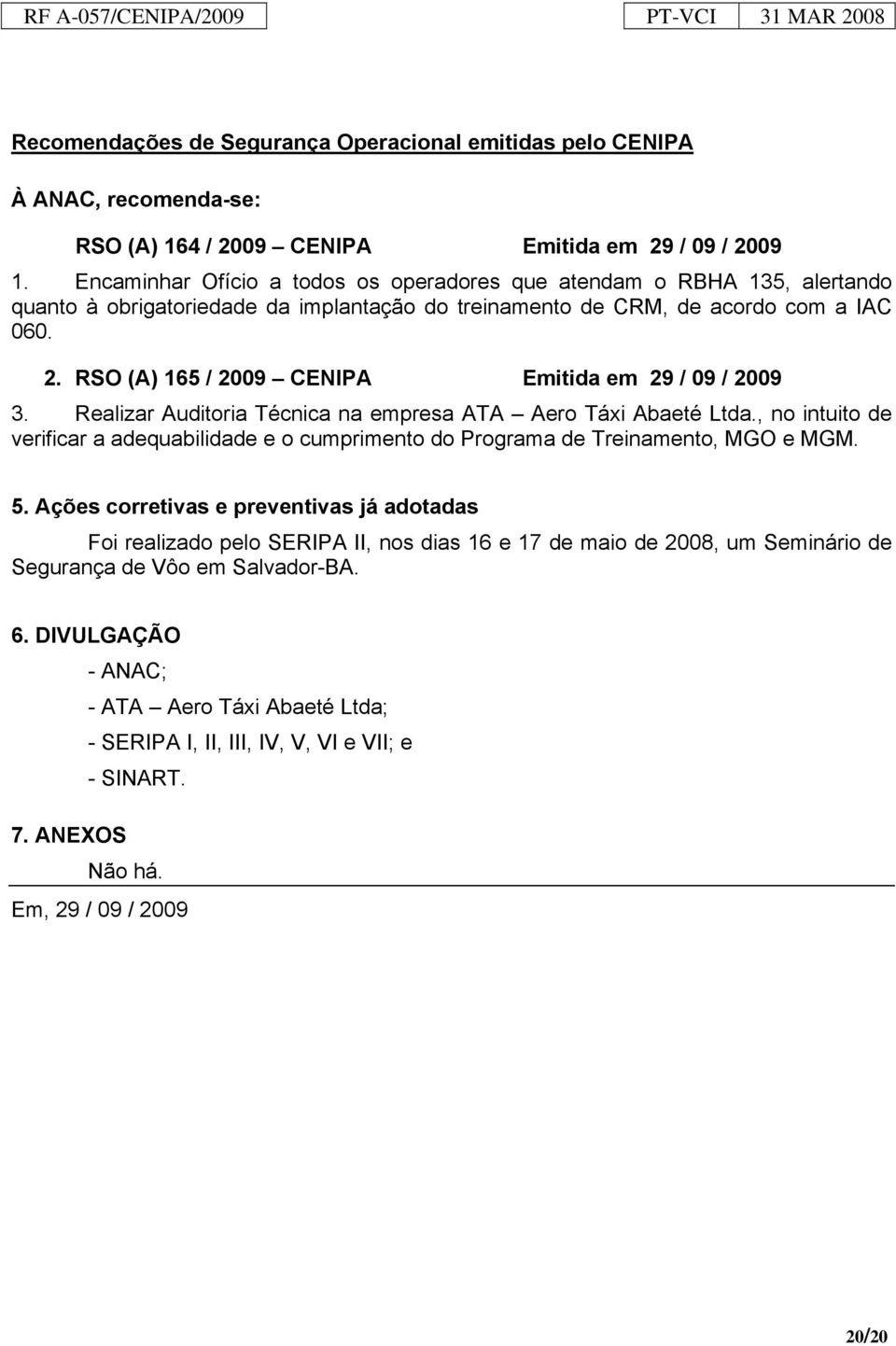 RSO (A) 165 / 2009 CENIPA Emitida em 29 / 09 / 2009 3. Realizar Auditoria Técnica na empresa ATA Aero Táxi Abaeté Ltda.