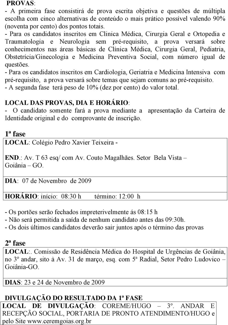 - Para os candidatos inscritos em Clinica Médica, Cirurgia Geral e Ortopedia e Traumatologia e Neurologia sem pré-requisito, a prova versará sobre conhecimentos nas áreas básicas de Clínica Médica,