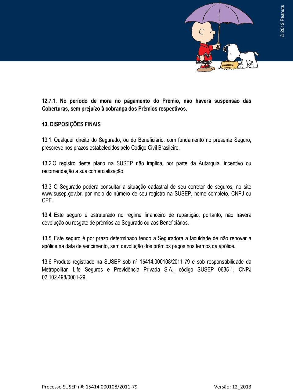 3 O Segurado poderá consultar a situação cadastral de seu corretor de seguros, no site www.susep.gov.br, por meio do número de seu registro na SUSEP, nome completo, CNPJ ou CPF. 13.4.