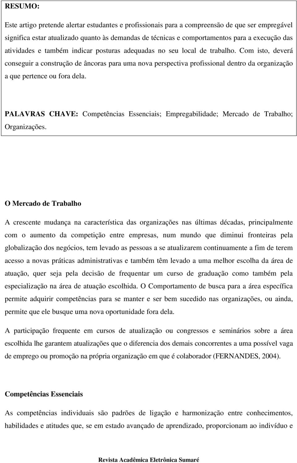 Com isto, deverá conseguir a construção de âncoras para uma nova perspectiva profissional dentro da organização a que pertence ou fora dela.