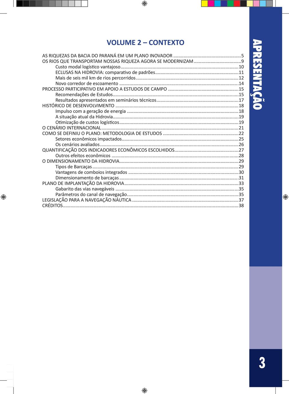 ..15 Recomendações de Estudos...15 Resultados apresentados em seminários técnicos...17 HISTÓRICO DE DESENVOLVIMENTO...18 Impulso com a geração de energia...18 A situação atual da Hidrovia.