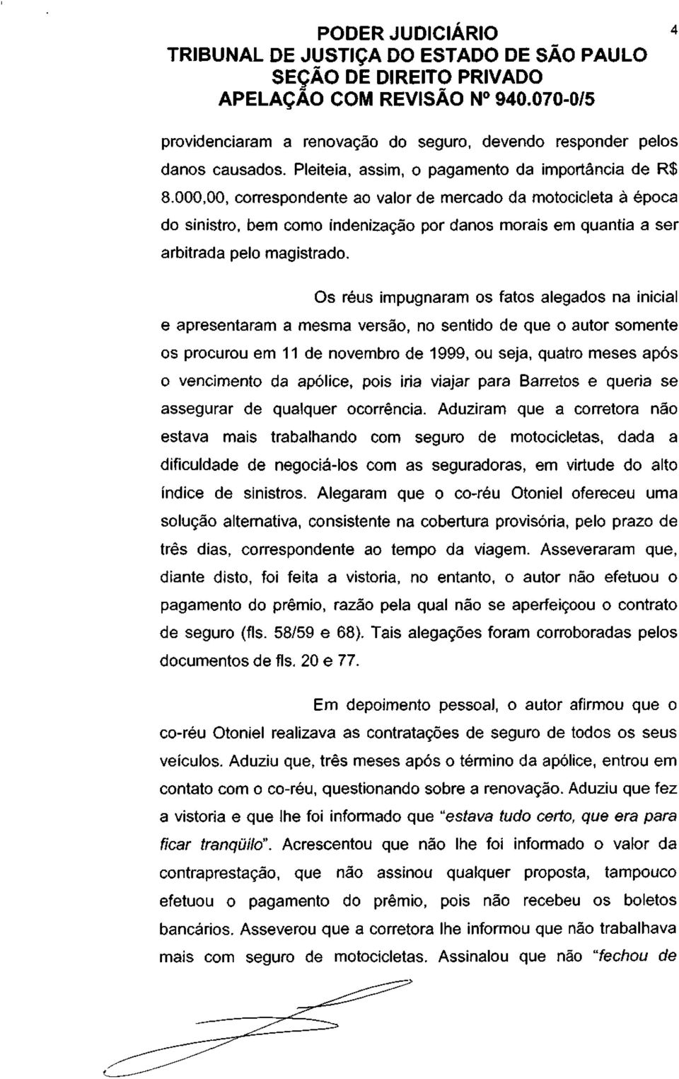 Os réus impugnaram os fatos alegados na inicial e apresentaram a mesma versão, no sentido de que o autor somente os procurou em 11 de novembro de 1999, ou seja, quatro meses após o vencimento da