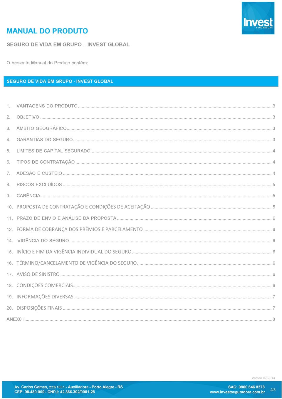 PROPOSTA DE CONTRATAÇÃO E CONDIÇÕES DE ACEITAÇÃO... 5 11. PRAZO DE ENVIO E ANÁLISE DA PROPOSTA... 6 12. FORMA DE COBRANÇA DOS PRÊMIOS E PARCELAMENTO... 6 14. VIGÊNCIA DO SEGURO... 6 15.