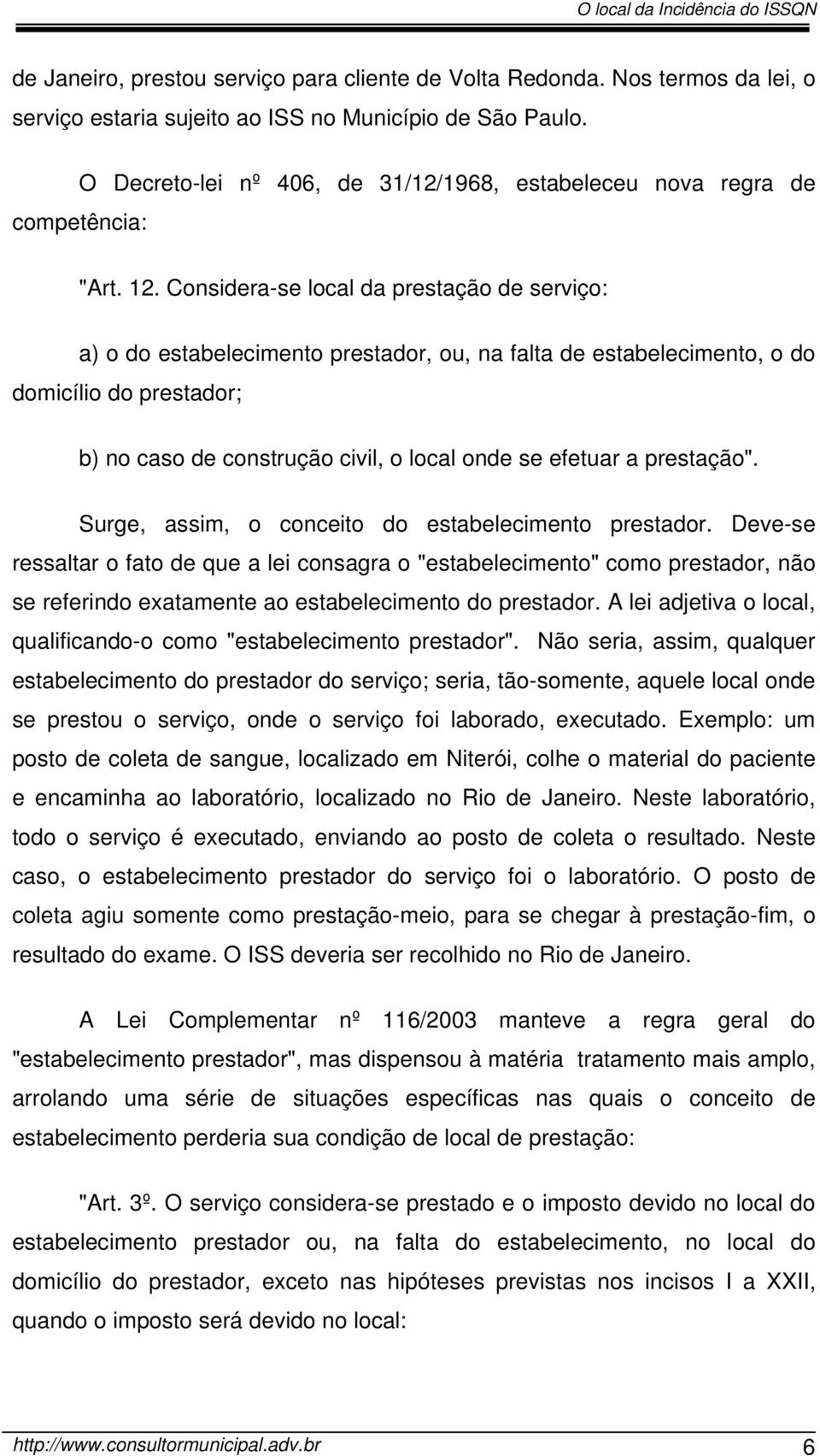 Considera-se local da prestação de serviço: a) o do estabelecimento prestador, ou, na falta de estabelecimento, o do domicílio do prestador; b) no caso de construção civil, o local onde se efetuar a