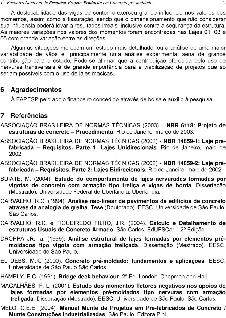 resultados irreais, inclusive contra a segurança da estrutura. As maiores variações nos valores dos momentos foram encontradas nas Lajes 01, 03 e 05 com grande variação entre as direções.