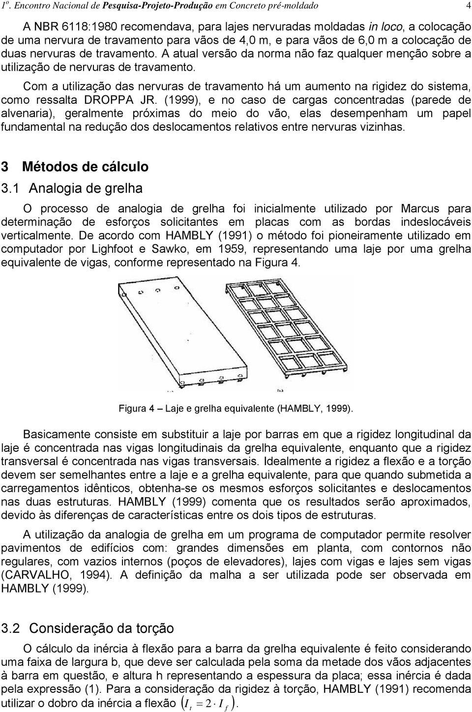 A atual versão da norma não faz qualquer menção sobre a utilização de nervuras de travamento. Com a utilização das nervuras de travamento há um aumento na rigidez do sistema, como ressalta DROPPA JR.