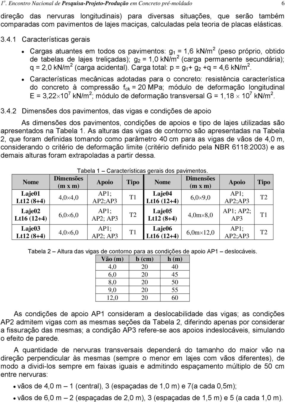 1 Características gerais Cargas atuantes em todos os pavimentos: g 1 = 1,6 kn/m 2 (peso próprio, obtido de tabelas de lajes treliçadas); g 2 = 1,0 kn/m 2 (carga permanente secundária); q = 2,0 kn/m 2