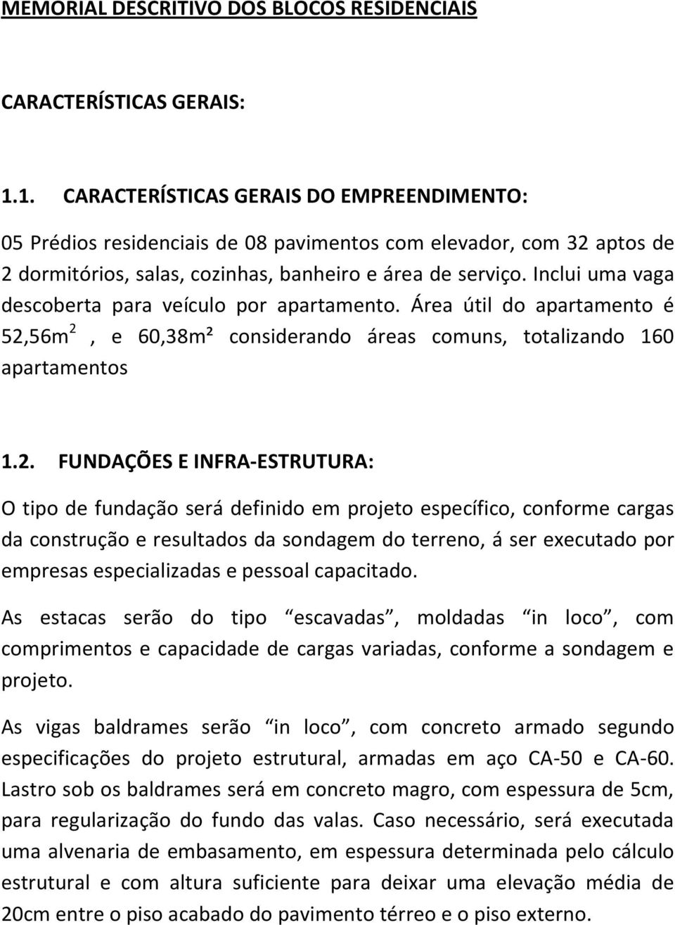 Inclui uma vaga descoberta para veículo por apartamento. Área útil do apartamento é 52,