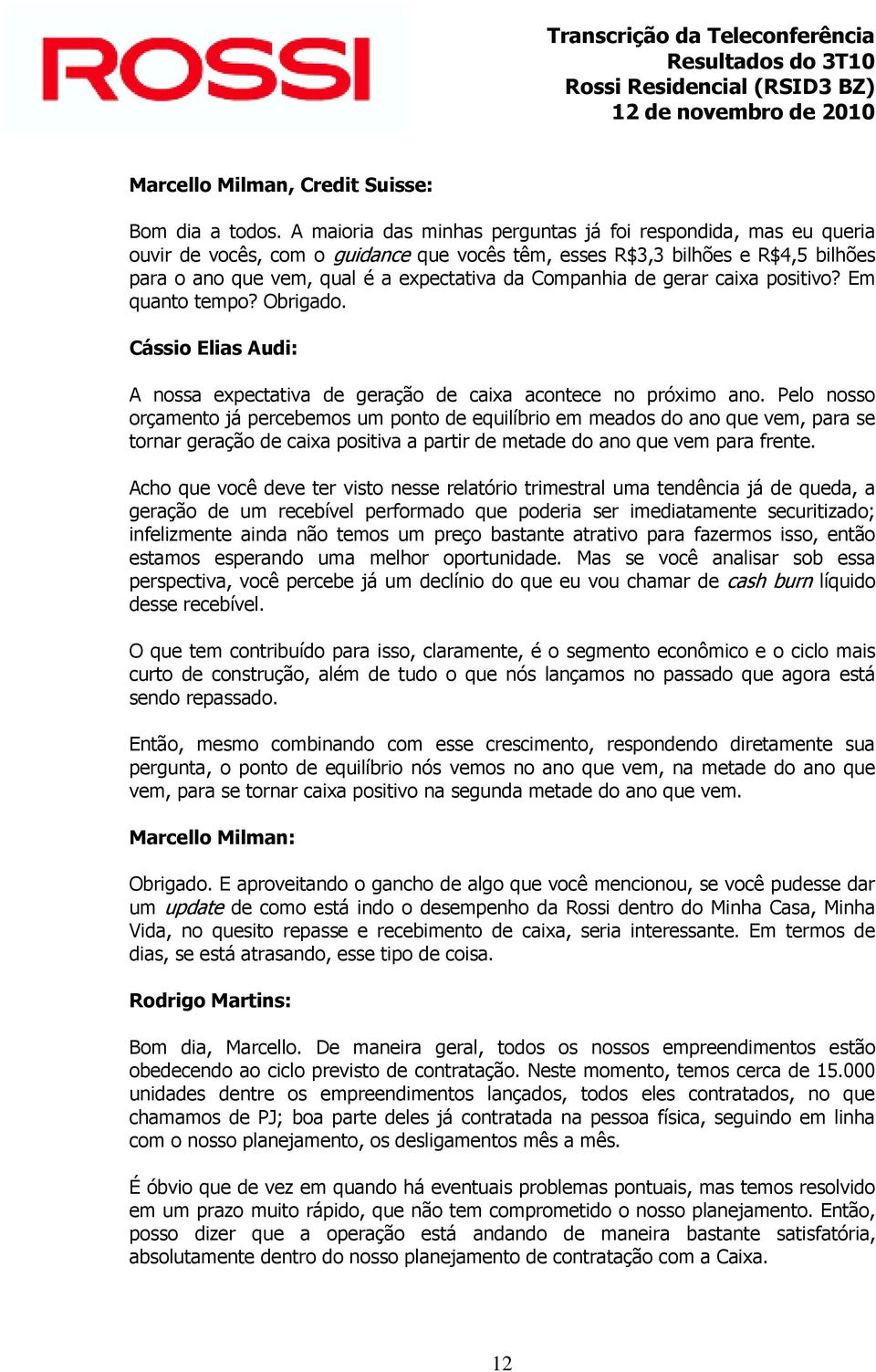 de gerar caixa positivo? Em quanto tempo? Obrigado. Cássio Elias Audi: A nossa expectativa de geração de caixa acontece no próximo ano.