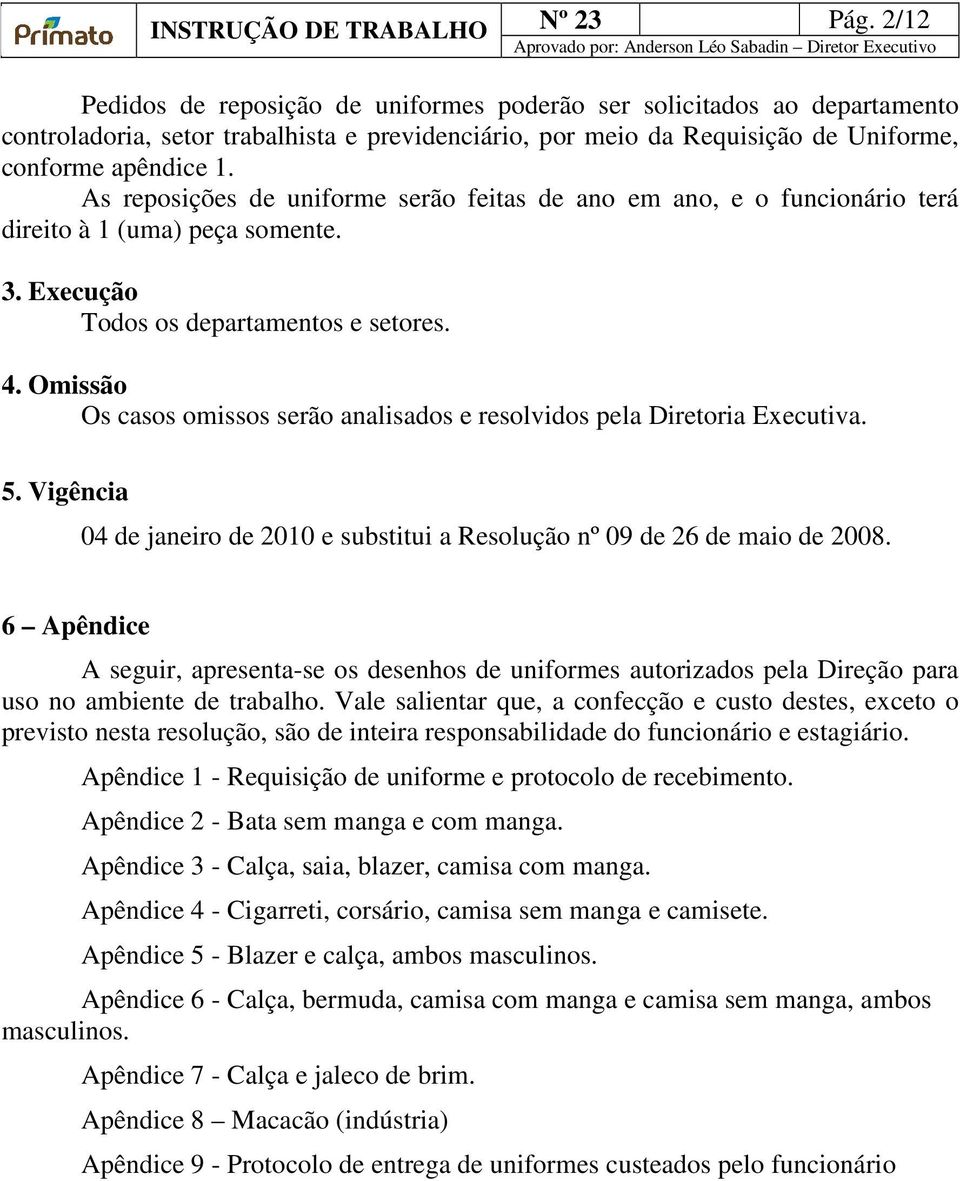 Omissão Os casos omissos serão analisados e resolvidos pela Diretoria Executiva. 5. Vigência 04 de janeiro de 2010 e substitui a Resolução nº 09 de 26 de maio de 2008.