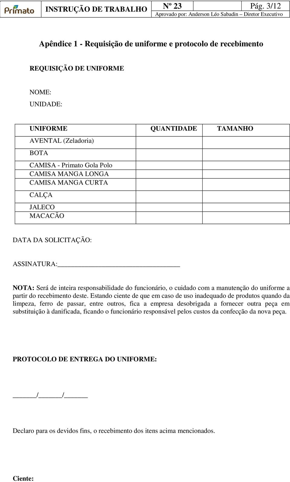 LONGA CAMISA MANGA CURTA CALÇA JALECO MACACÃO DATA DA SOLICITAÇÃO: ASSINATURA: NOTA: Será de inteira responsabilidade do funcionário, o cuidado com a manutenção do uniforme a partir do recebimento